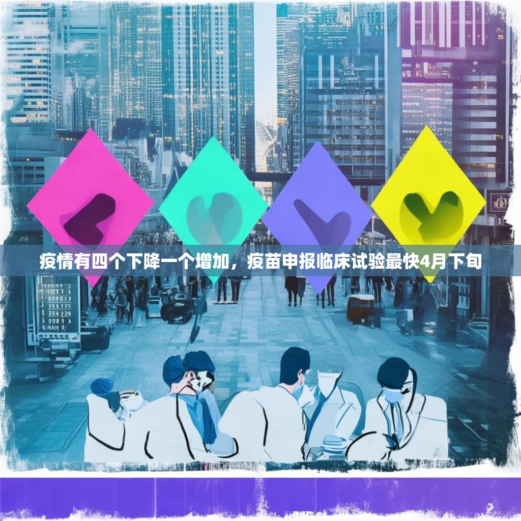 疫情有四个下降一个增加，疫苗申报临床试验最快4月下旬