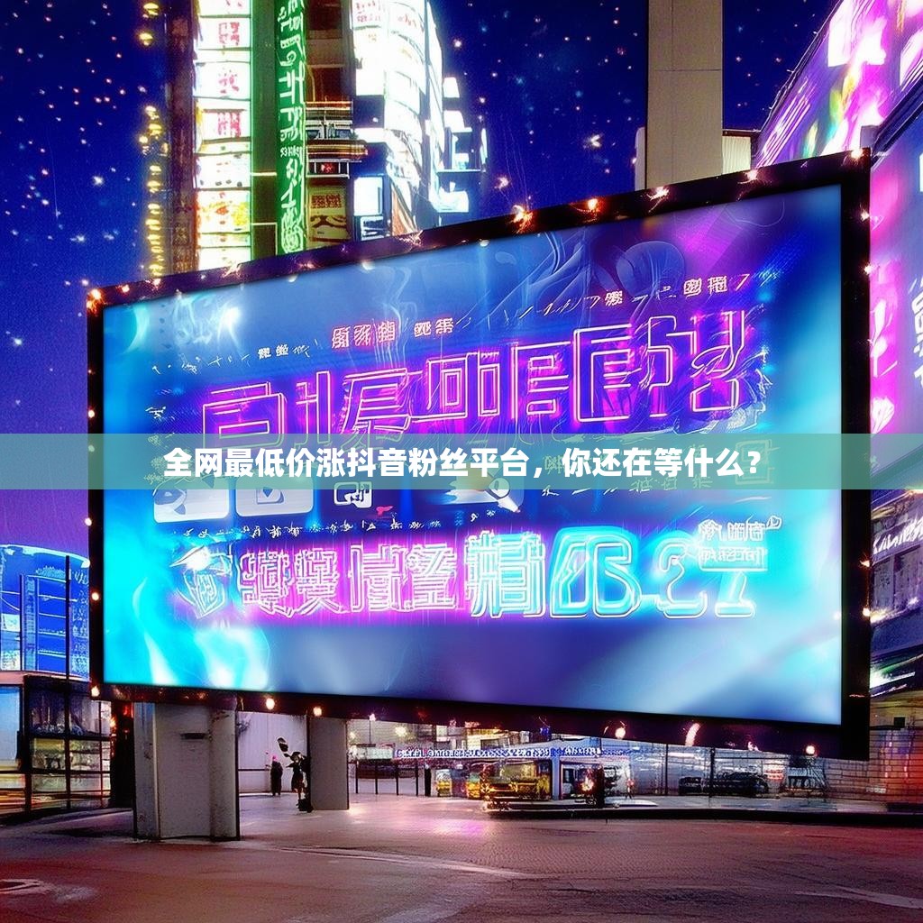 全网最低价涨抖音粉丝平台,你还在等什么?