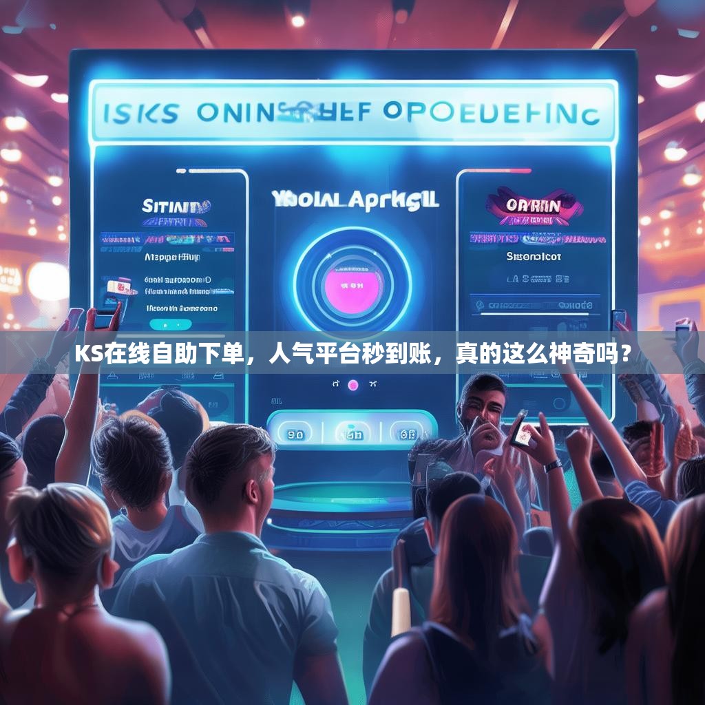 KS在线自助下单,人气平台秒到账,真的这么神奇吗?