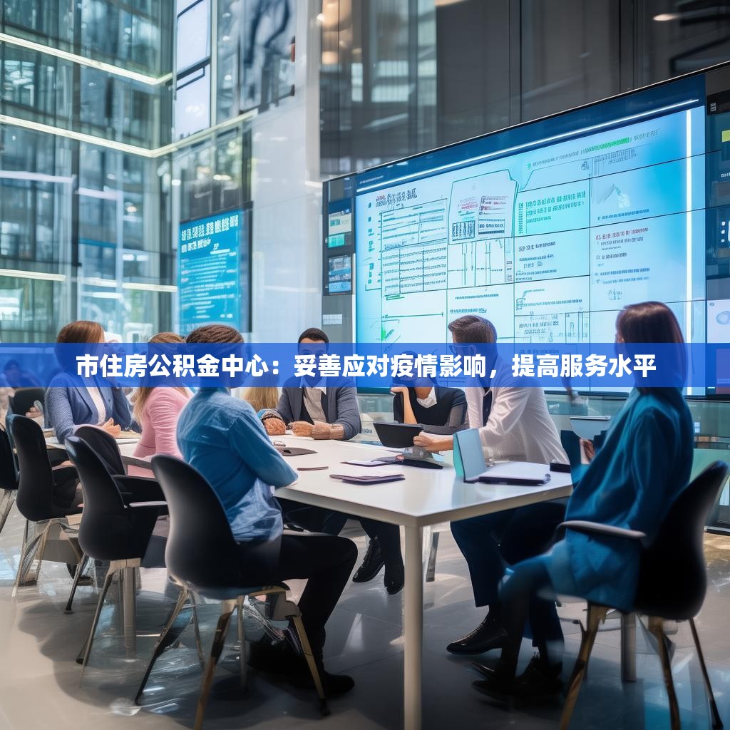 市住房公积金中心：妥善应对疫情影响，提高服务水平
