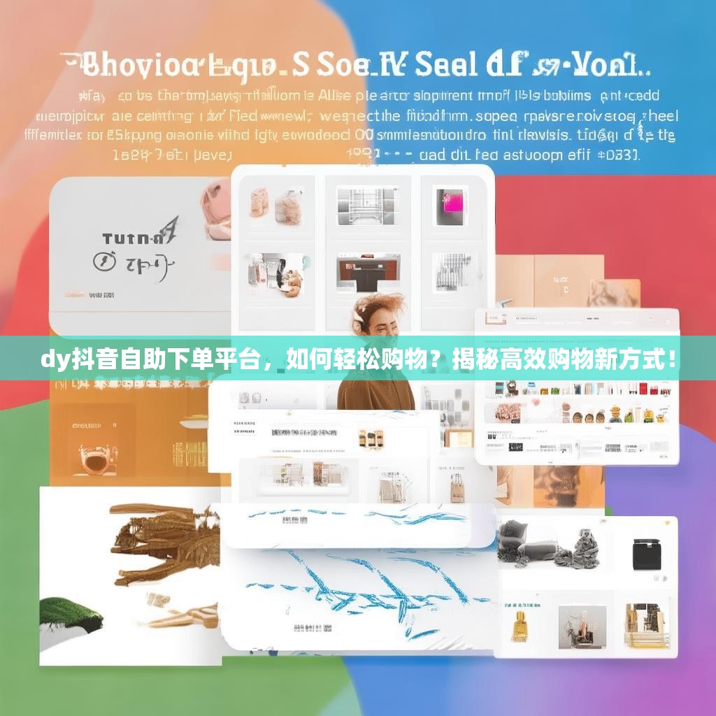 dy抖音自助下单平台，如何轻松购物？揭秘高效购物新方式！