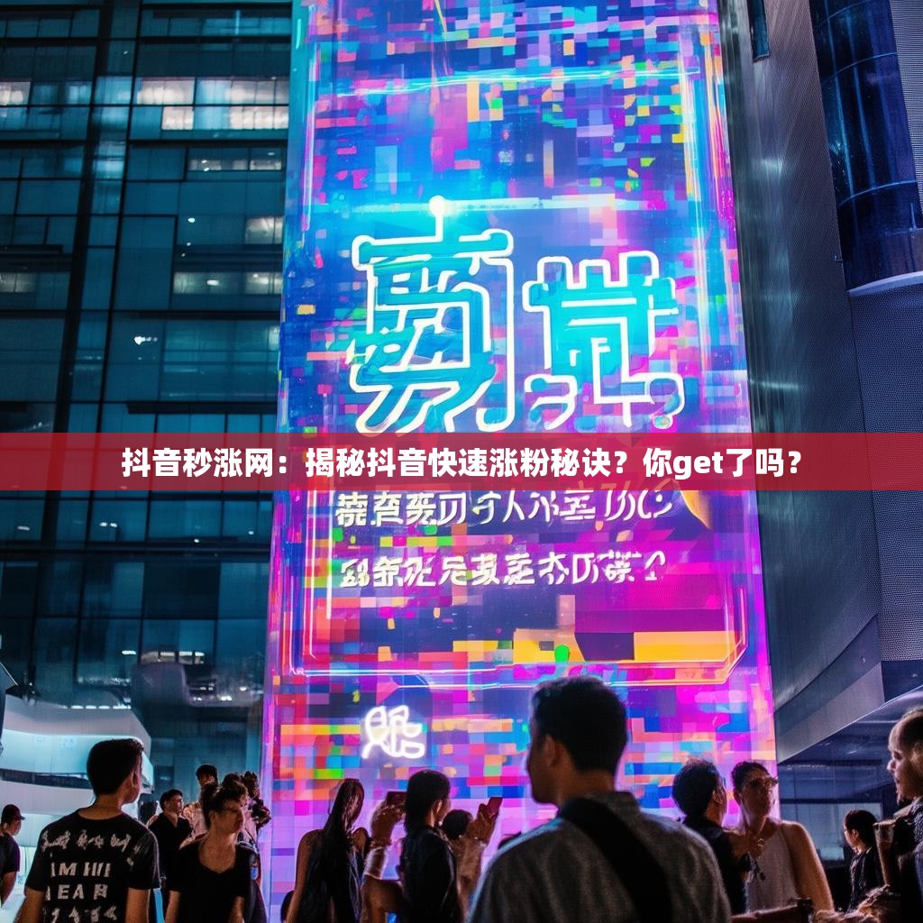 抖音秒涨网：揭秘抖音快速涨粉秘诀？你get了吗？