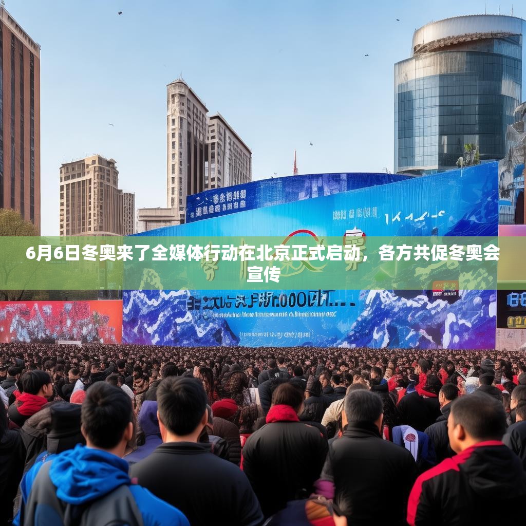 6月6日冬奥来了全媒体行动在北京正式启动，各方共促冬奥会宣传