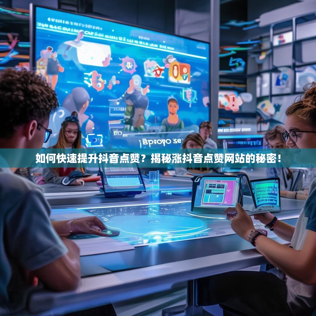 如何快速提升抖音点赞？揭秘涨抖音点赞网站的秘密！