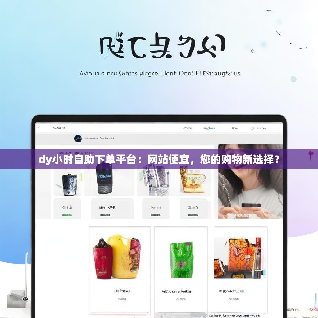 dy小时自助下单平台:网站便宜,您的购物新选择?