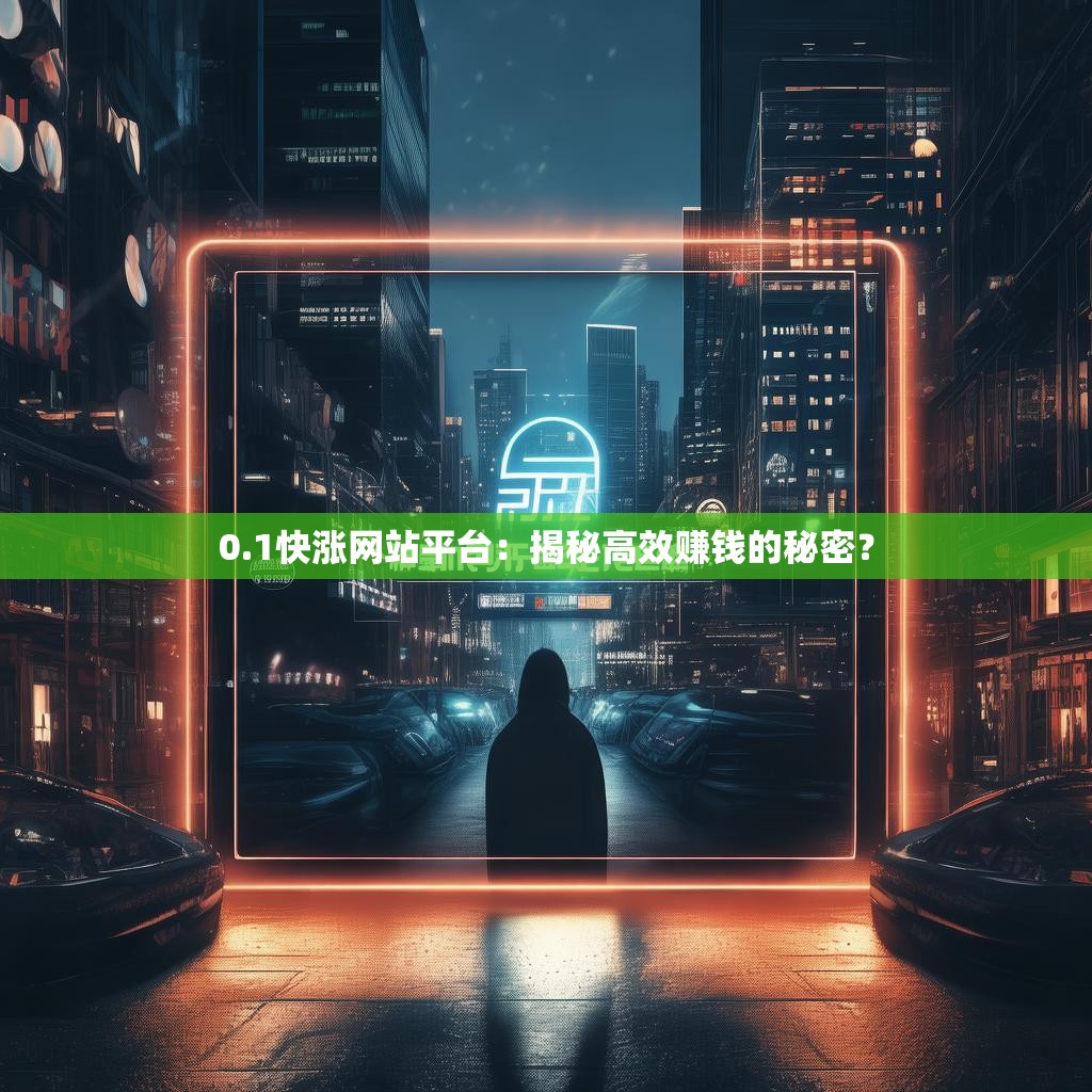 0.1快涨网站平台：揭秘高效赚钱的秘密？