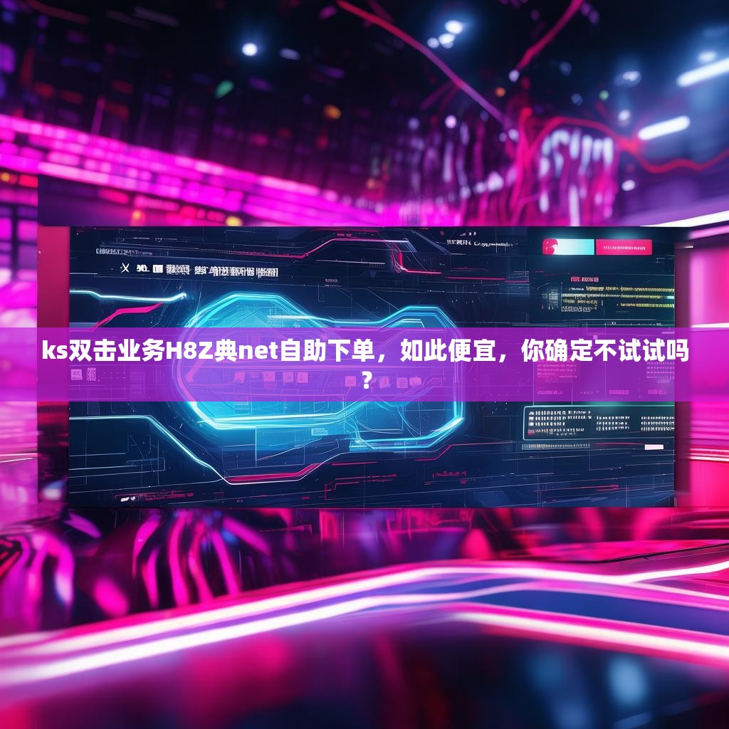 ks双击业务H8Z典net自助下单，如此便宜，你确定不试试吗？