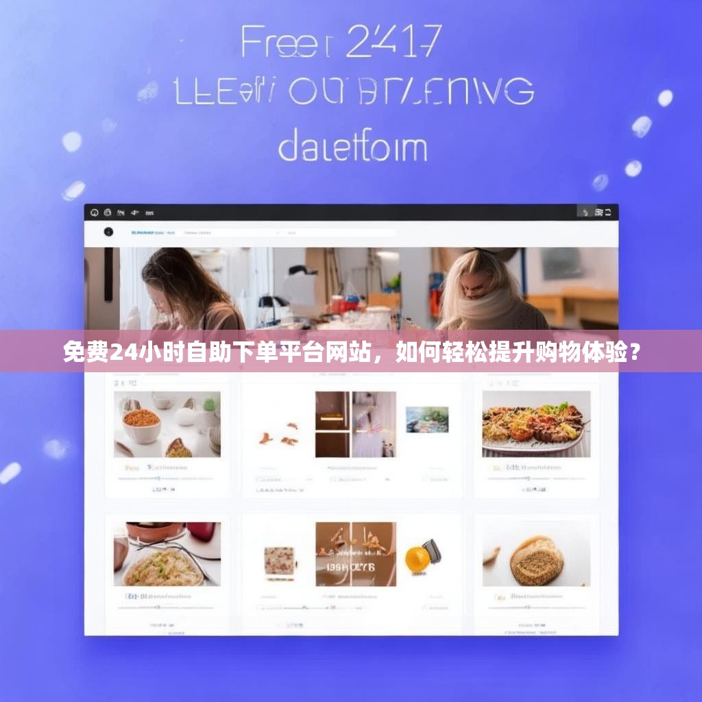 免费24小时自助下单平台网站，如何轻松提升购物体验？