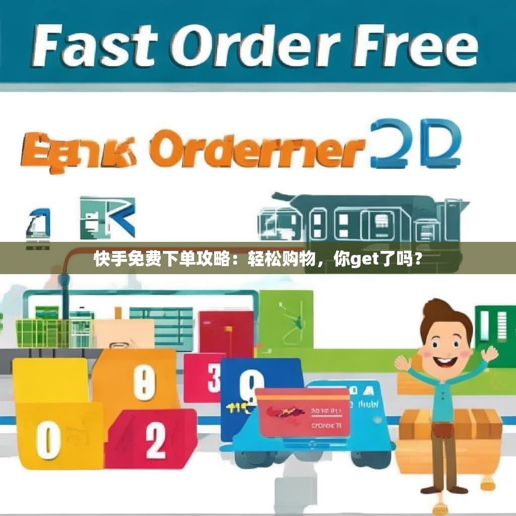 快手免费下单攻略：轻松购物，你get了吗？