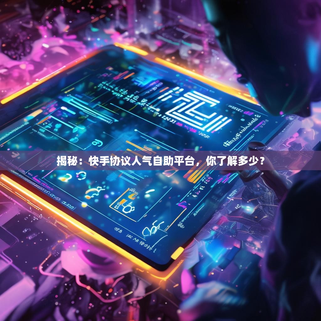揭秘：快手协议人气自助平台，你了解多少？