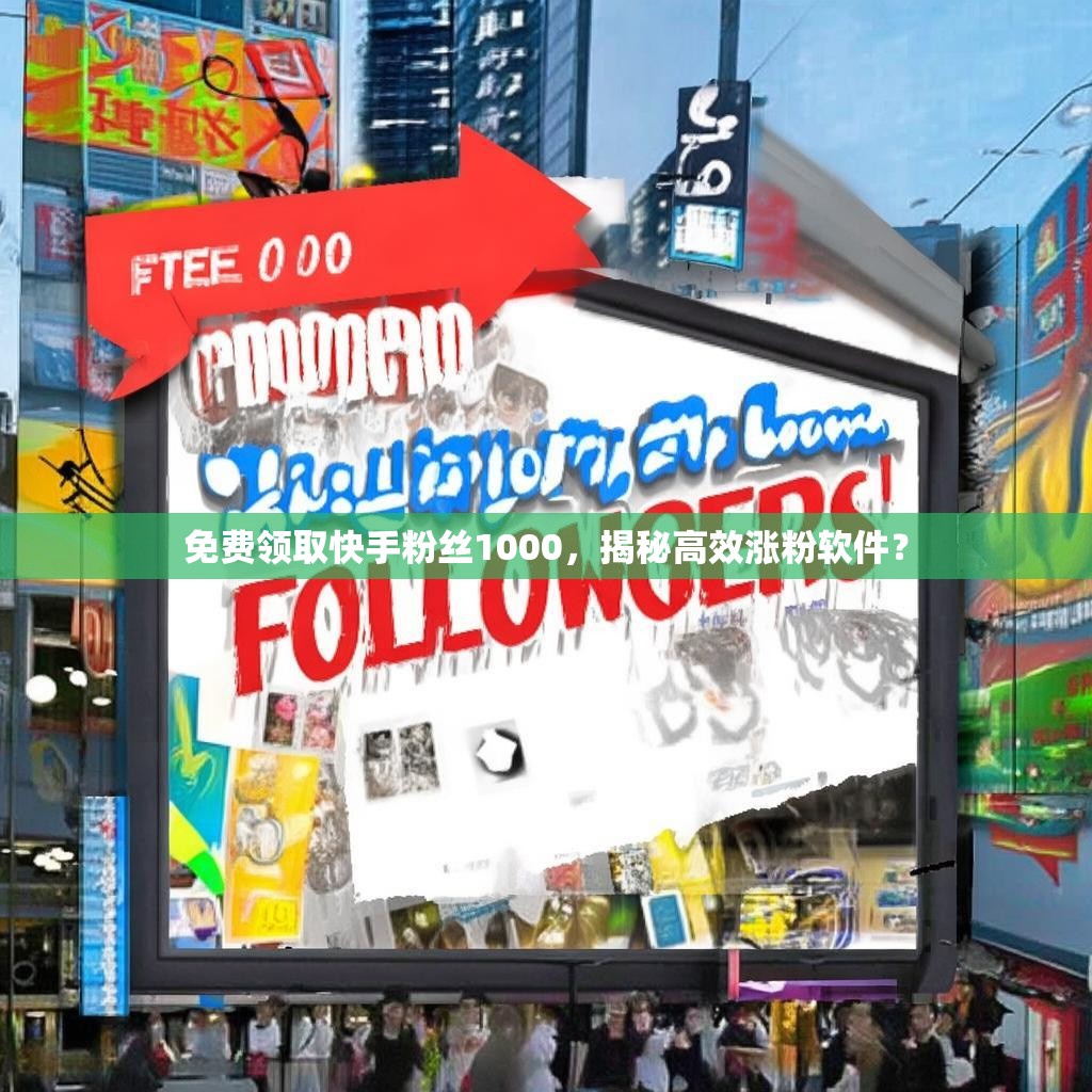 免费领取快手粉丝1000，揭秘高效涨粉软件？