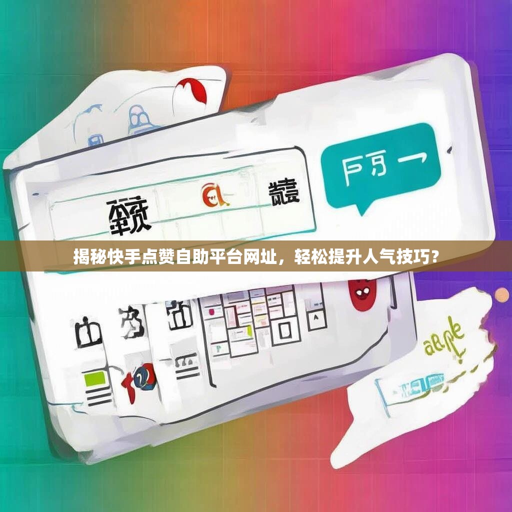揭秘快手点赞自助平台网址，轻松提升人气技巧？