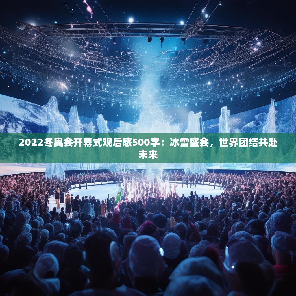 2022冬奥会开幕式观后感500字:冰雪盛会,世界团结共赴未来