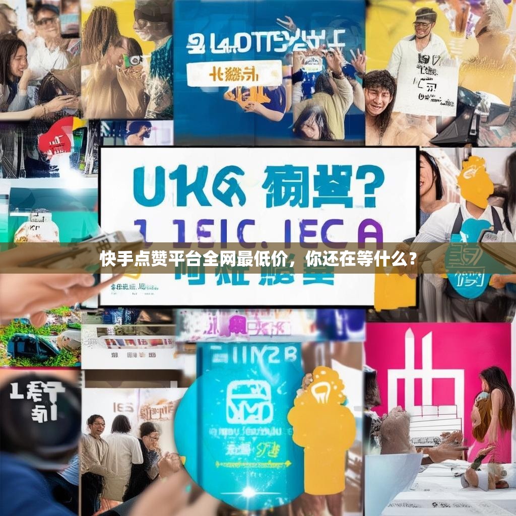 快手点赞平台全网最低价，你还在等什么？
