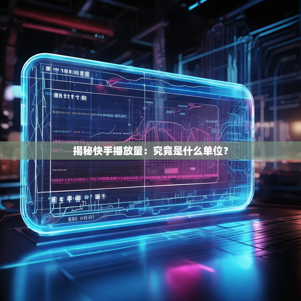 揭秘快手播放量：究竟是什么单位？