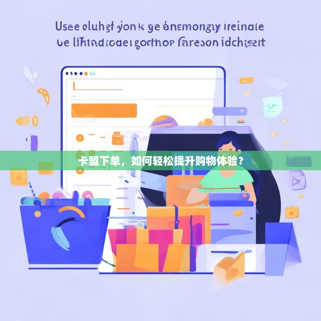卡盟下单，如何轻松提升购物体验？
