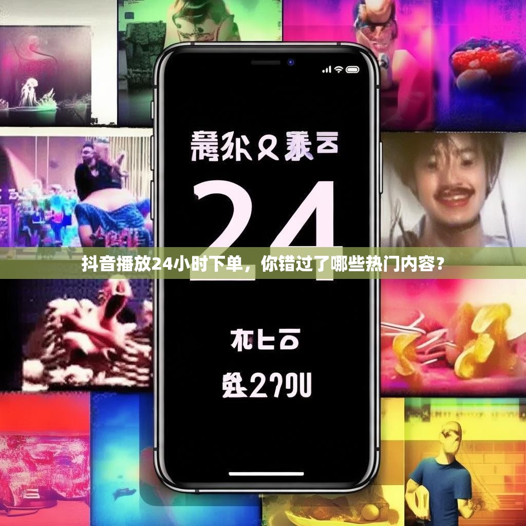 抖音播放24小时下单，你错过了哪些热门内容？
