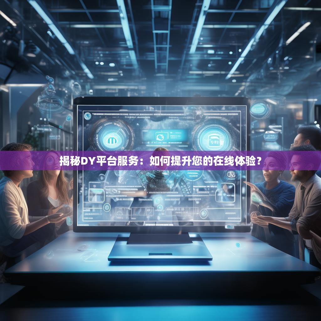 揭秘DY平台服务:如何提升您的在线体验?