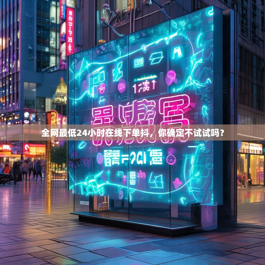 全网最低24小时在线下单抖，你确定不试试吗？