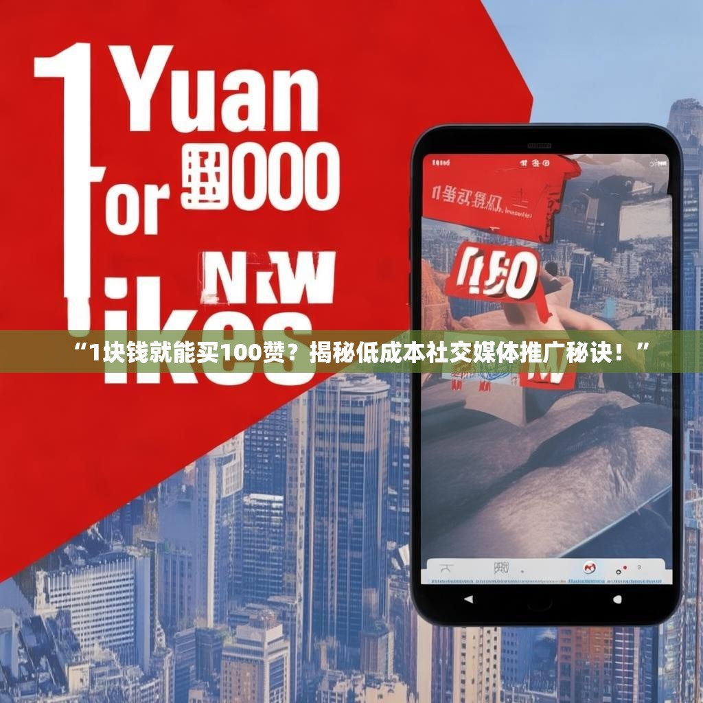 “1块钱就能买100赞？揭秘低成本社交媒体推广秘诀！”