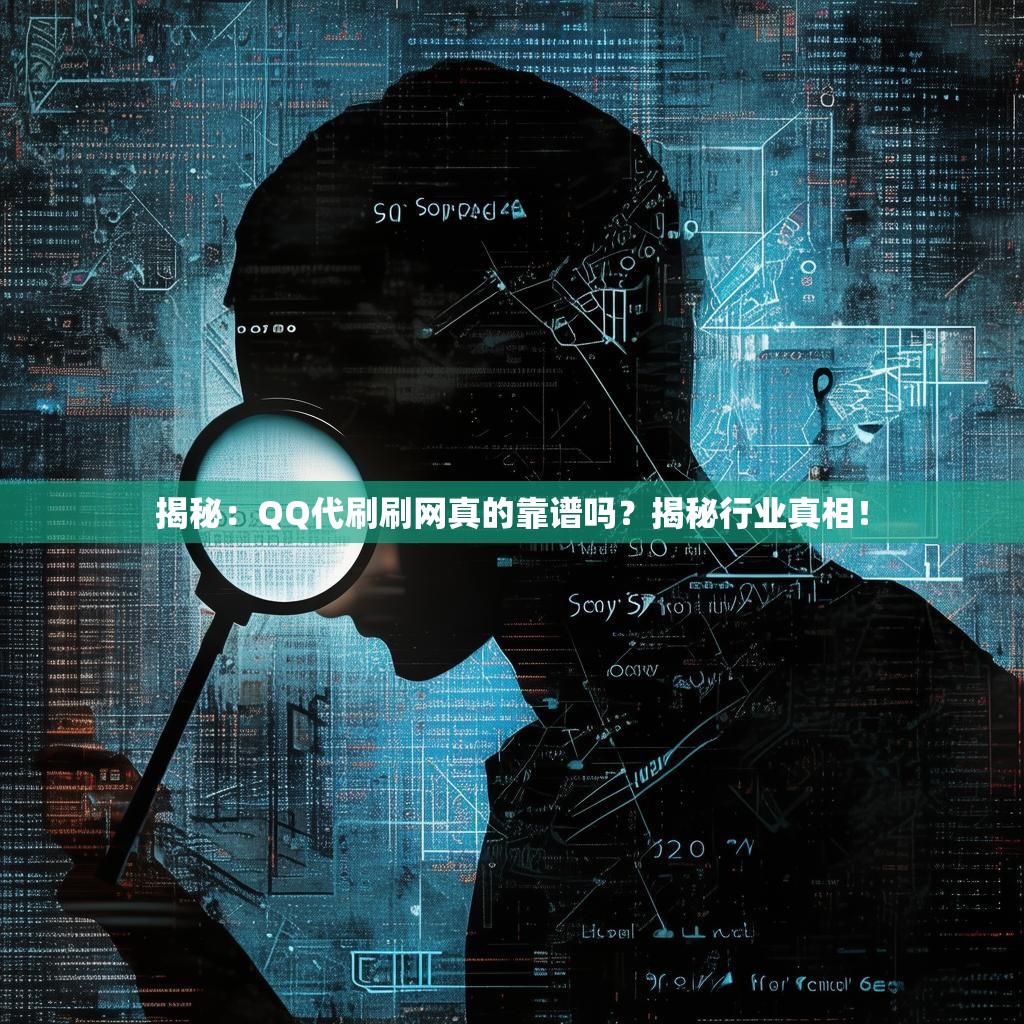 揭秘：QQ代刷刷网真的靠谱吗？揭秘行业真相！