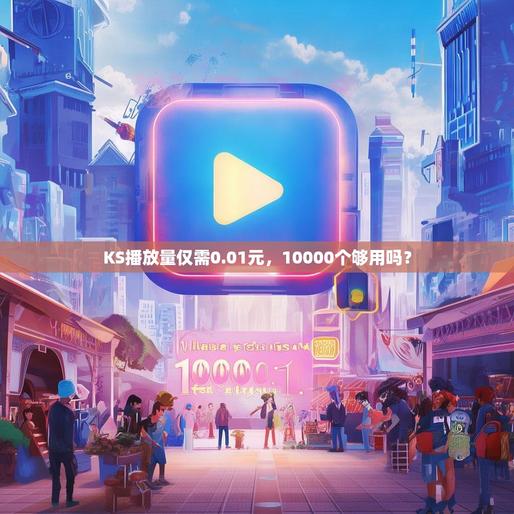 KS播放量仅需0.01元,10000个够用吗?