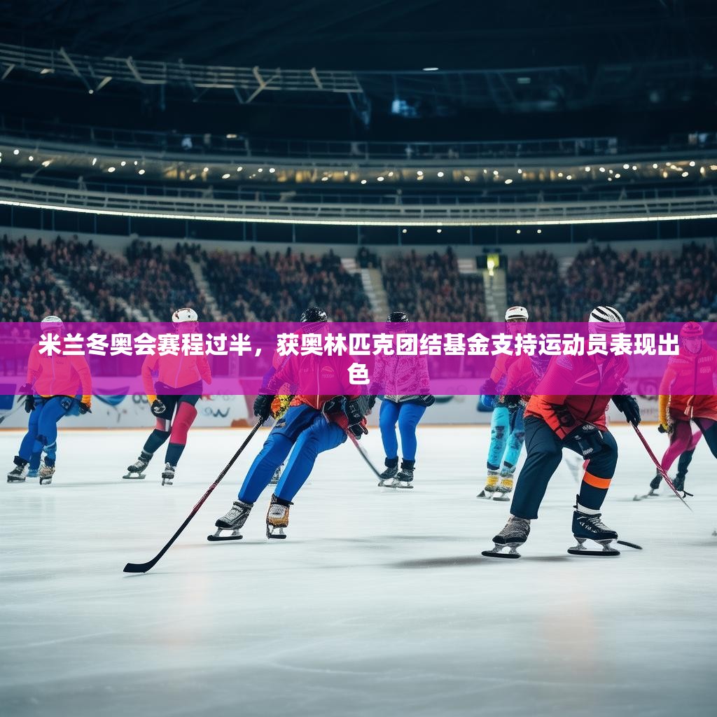 米兰冬奥会赛程过半,获奥林匹克团结基金支持运动员表现出色