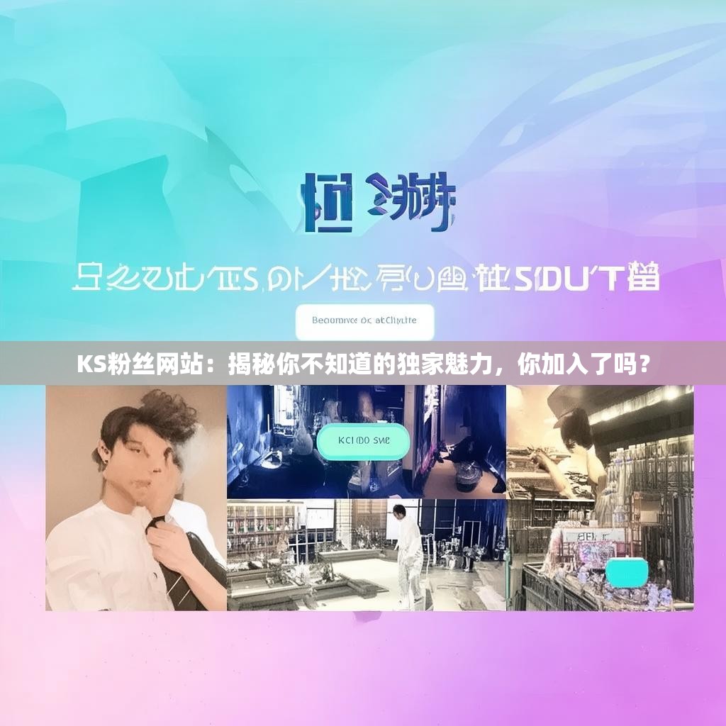 KS粉丝网站：揭秘你不知道的独家魅力，你加入了吗？