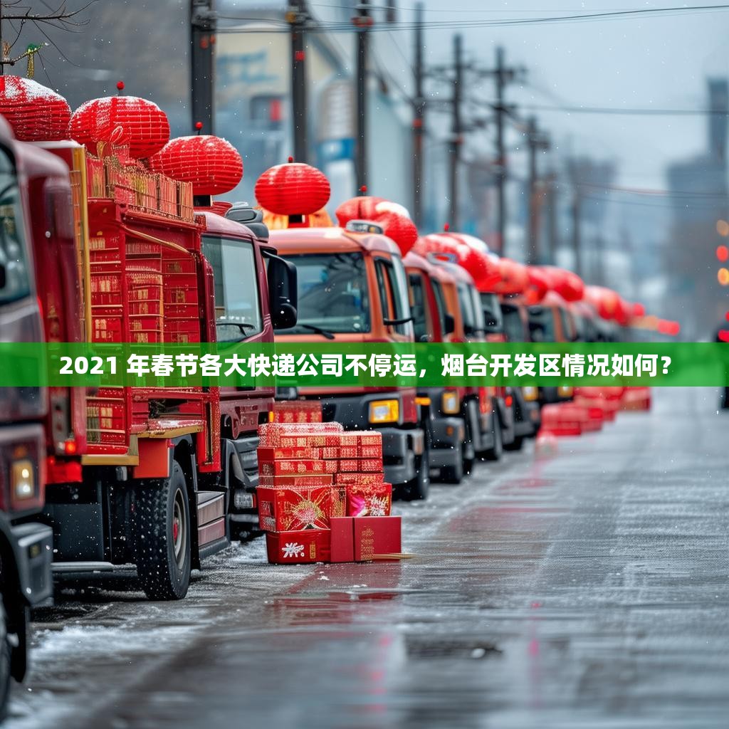 2021 年春节各大快递公司不停运，烟台开发区情况如何？