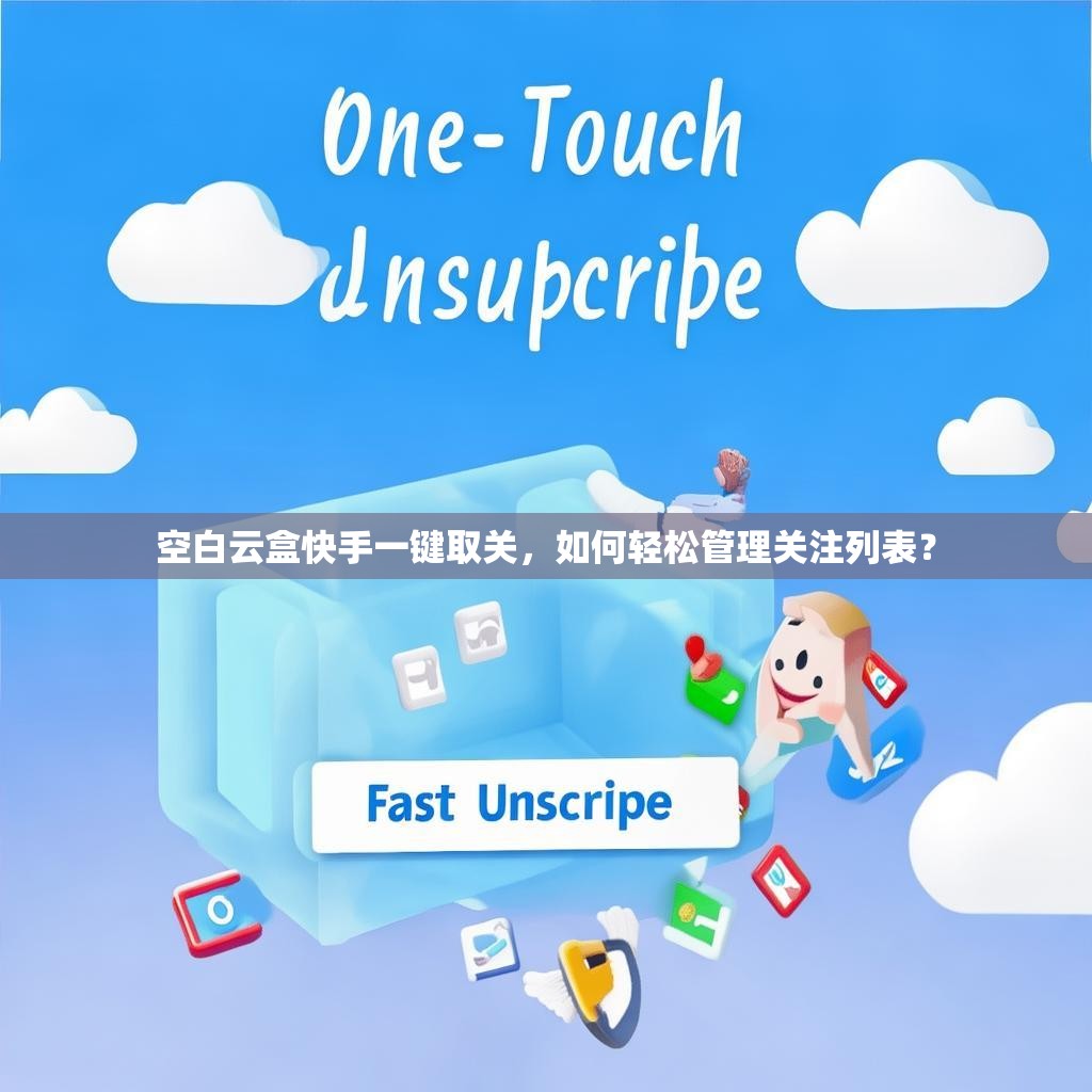 空白云盒快手一键取关，如何轻松管理关注列表？