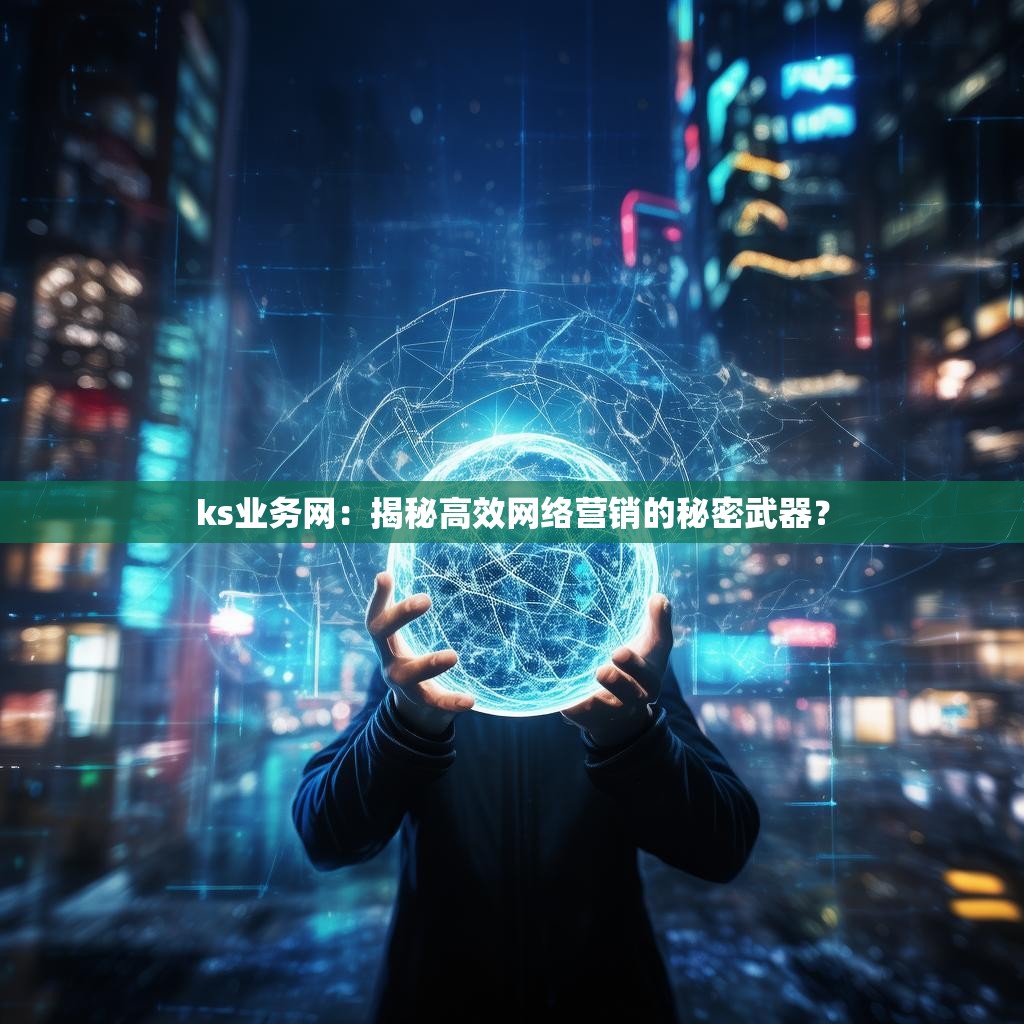 ks业务网：揭秘高效网络营销的秘密武器？