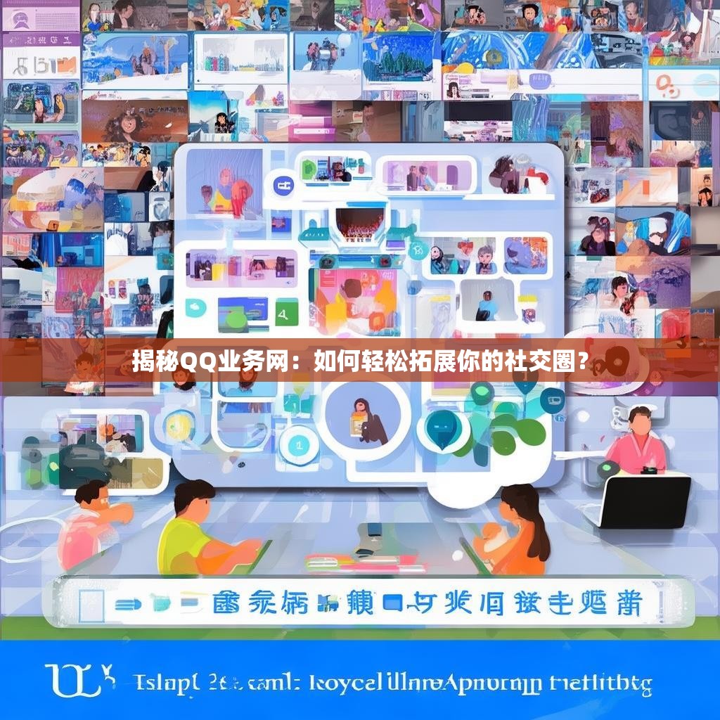 揭秘QQ业务网：如何轻松拓展你的社交圈？