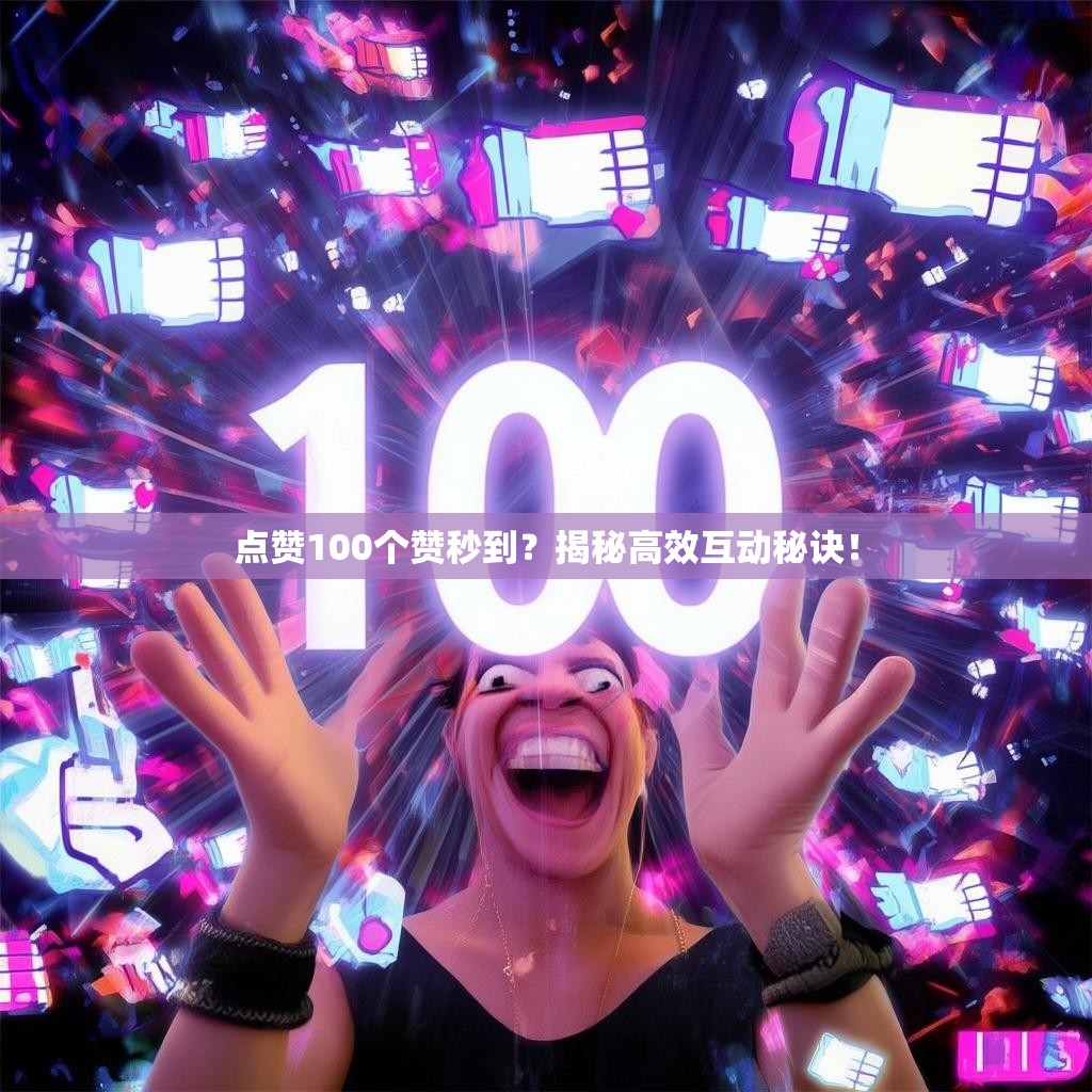 点赞100个赞秒到？揭秘高效互动秘诀！