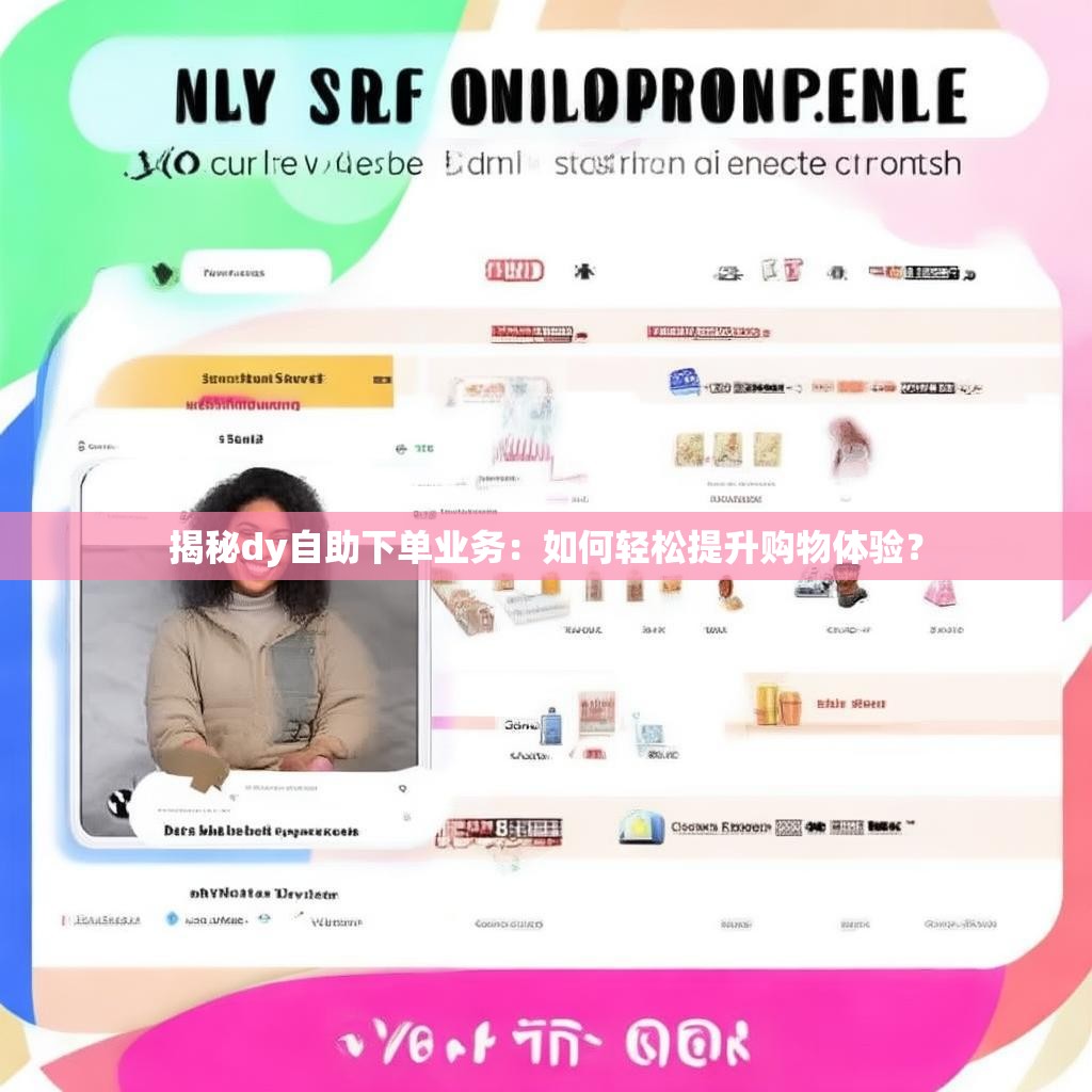 揭秘dy自助下单业务：如何轻松提升购物体验？