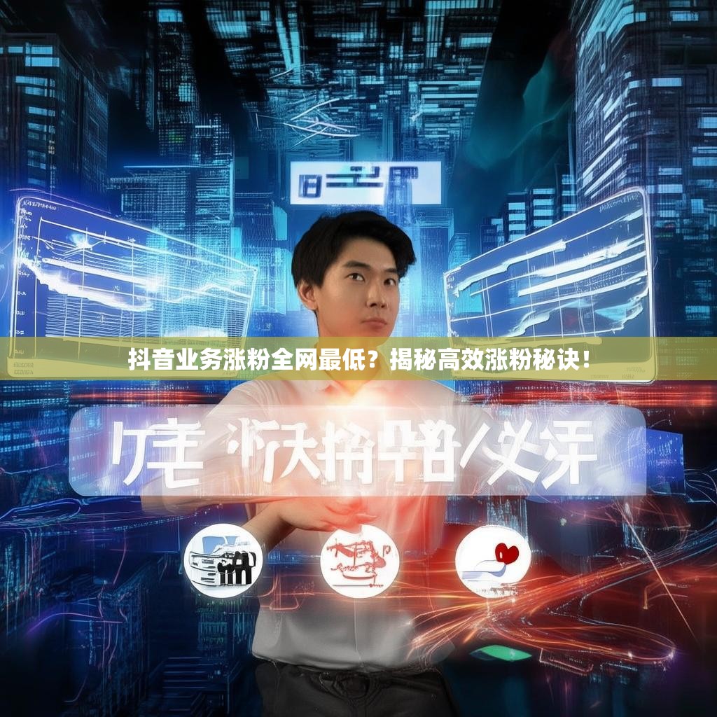 抖音业务涨粉全网最低？揭秘高效涨粉秘诀！