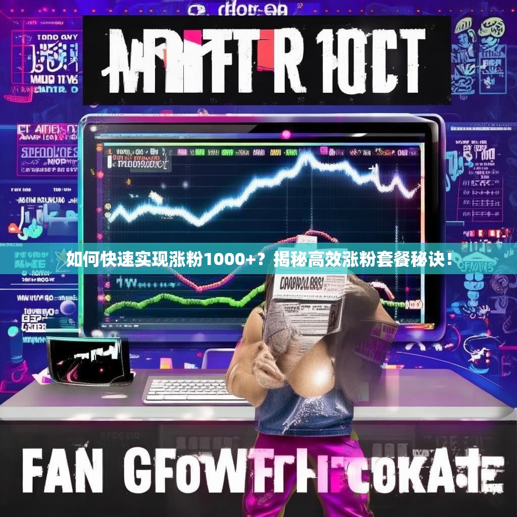 如何快速实现涨粉1000+?揭秘高效涨粉套餐秘诀!