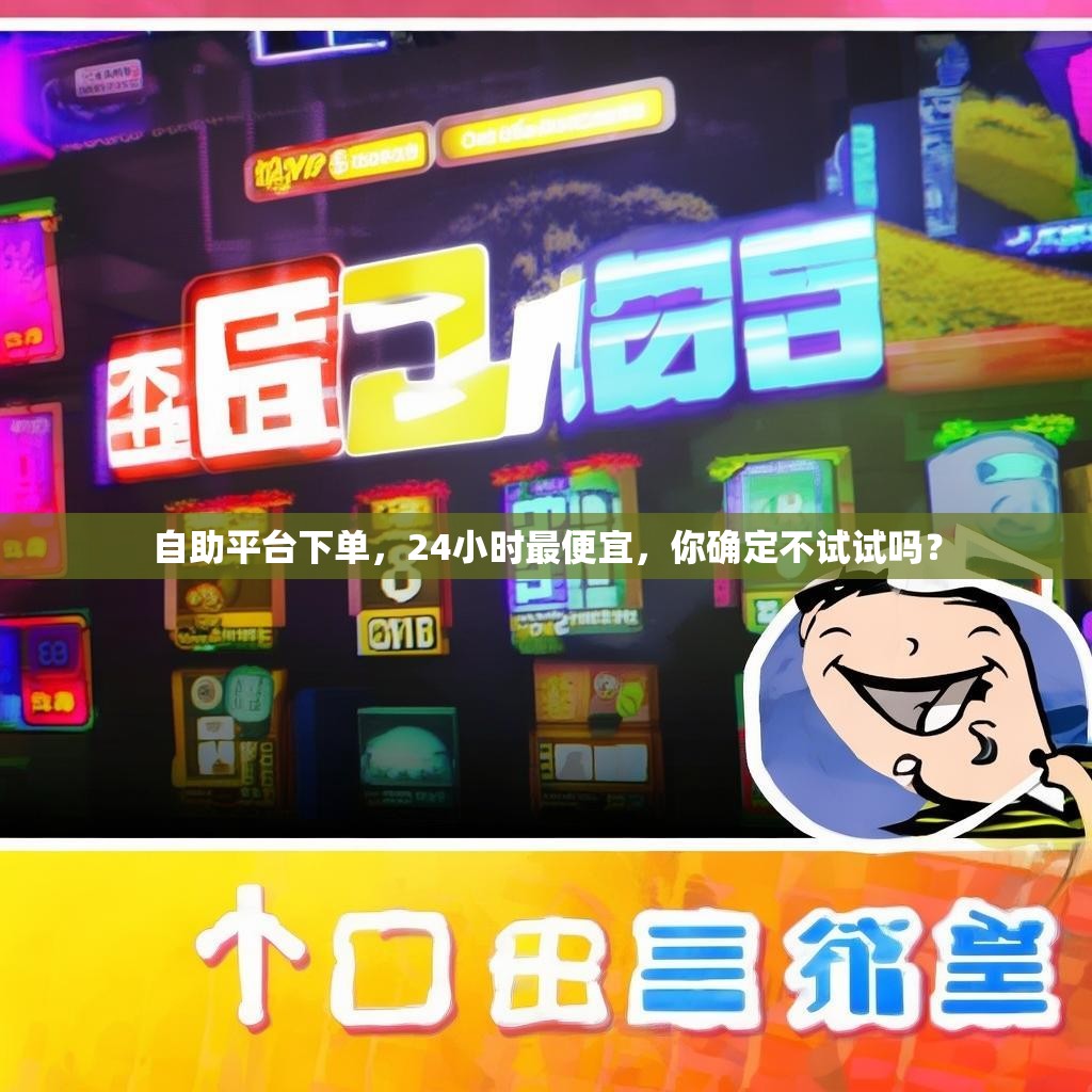 自助平台下单,24小时最便宜,你确定不试试吗?