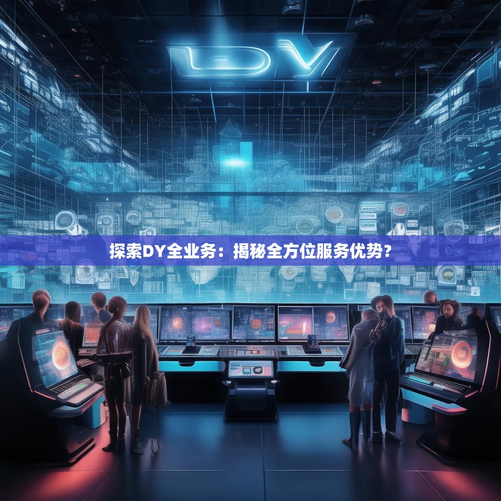 探索DY全业务:揭秘全方位服务优势?