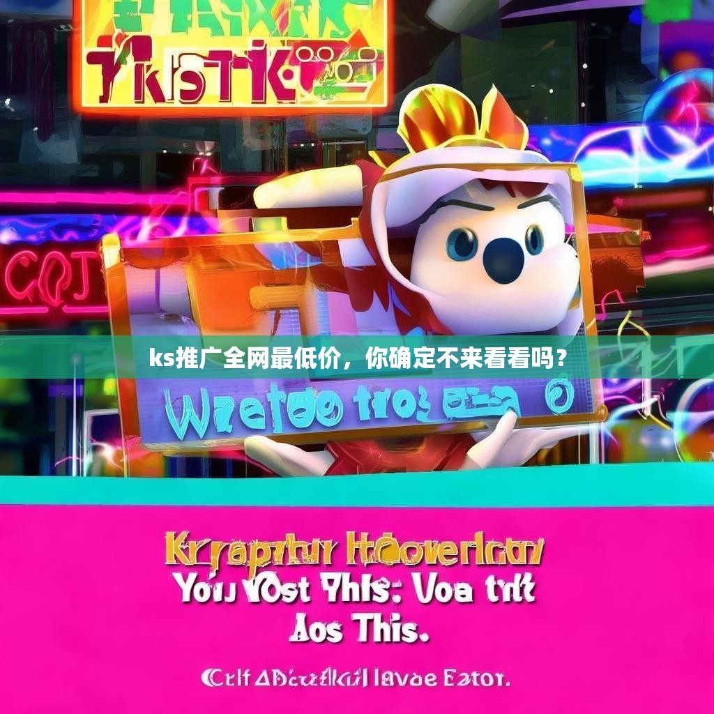ks推广全网最低价，你确定不来看看吗？