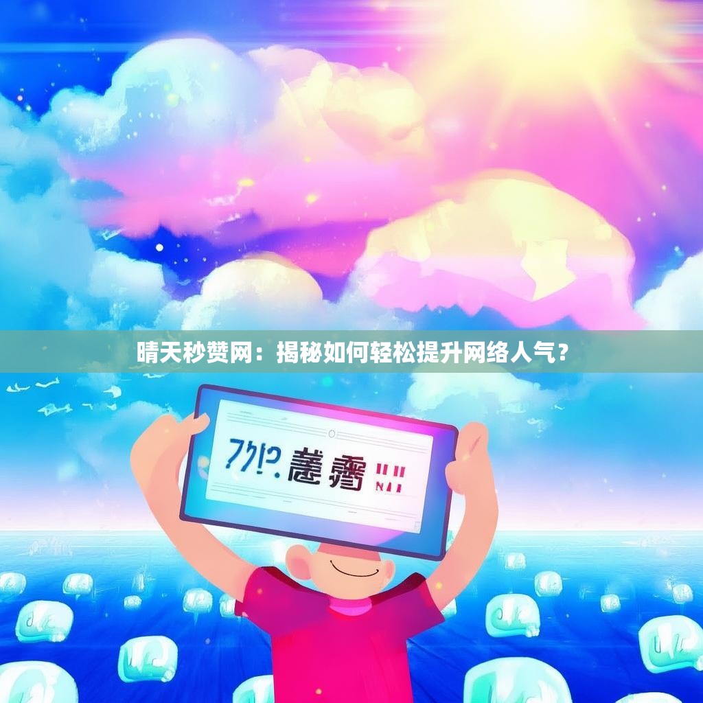 晴天秒赞网：揭秘如何轻松提升网络人气？