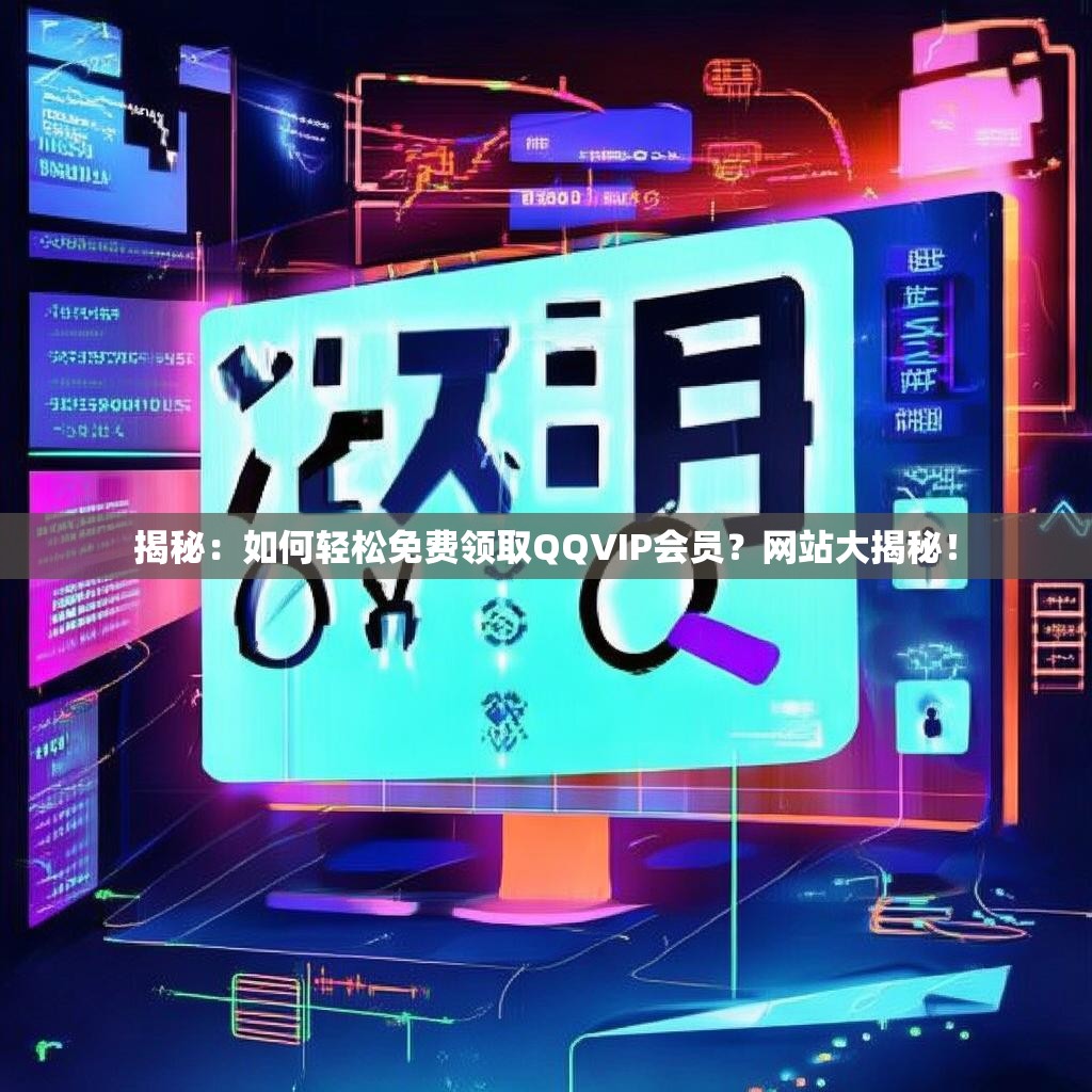 揭秘:如何轻松免费领取QQVIP会员?网站大揭秘!