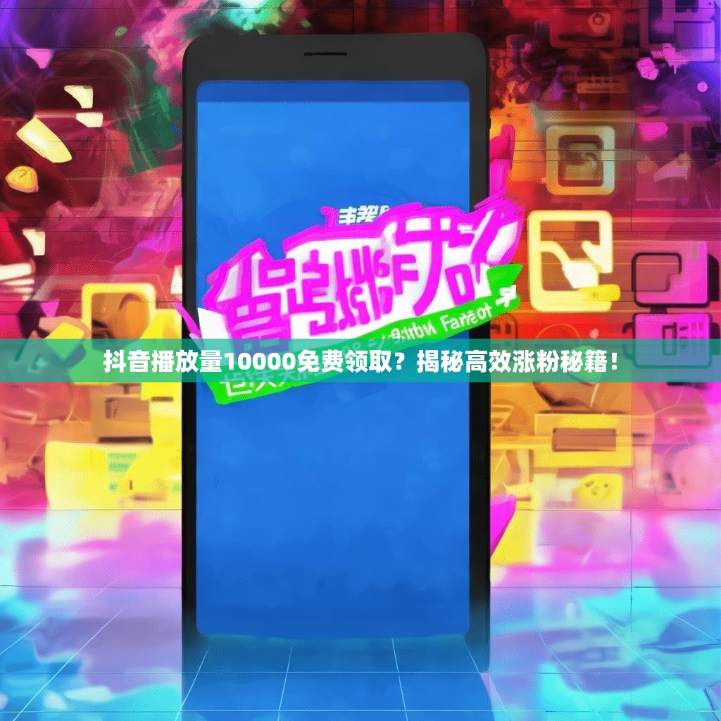 抖音播放量10000免费领取？揭秘高效涨粉秘籍！