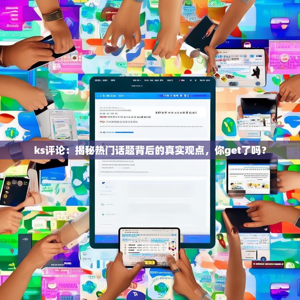 ks评论：揭秘热门话题背后的真实观点，你get了吗？