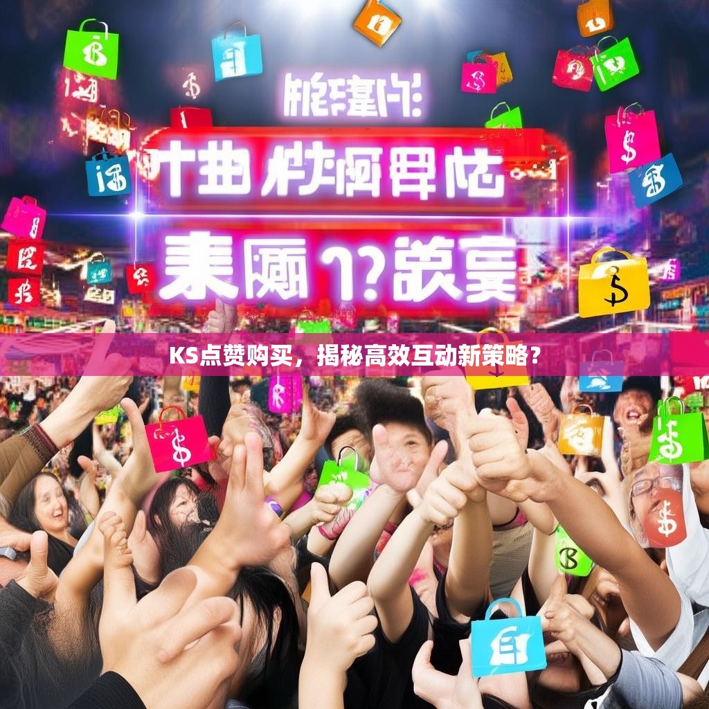 KS点赞购买，揭秘高效互动新策略？