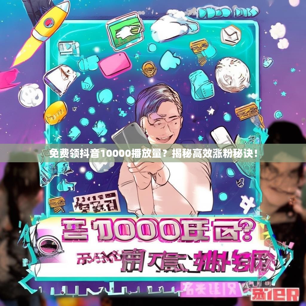 免费领抖音10000播放量？揭秘高效涨粉秘诀！