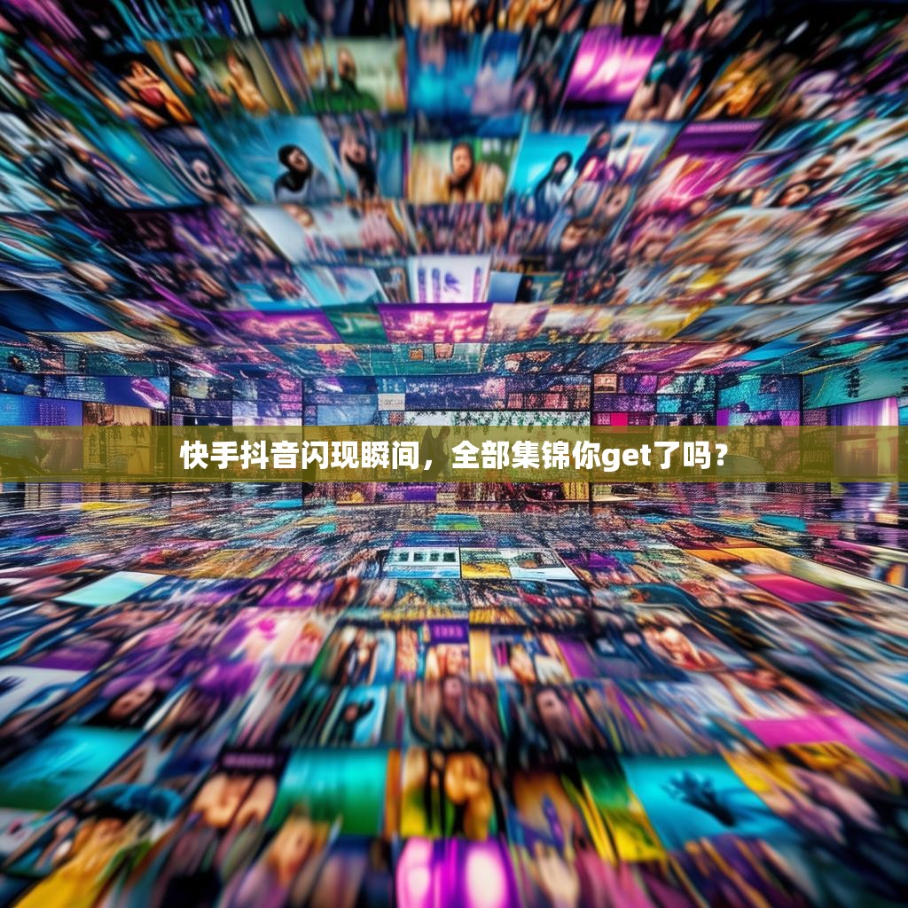 快手抖音闪现瞬间，全部集锦你get了吗？