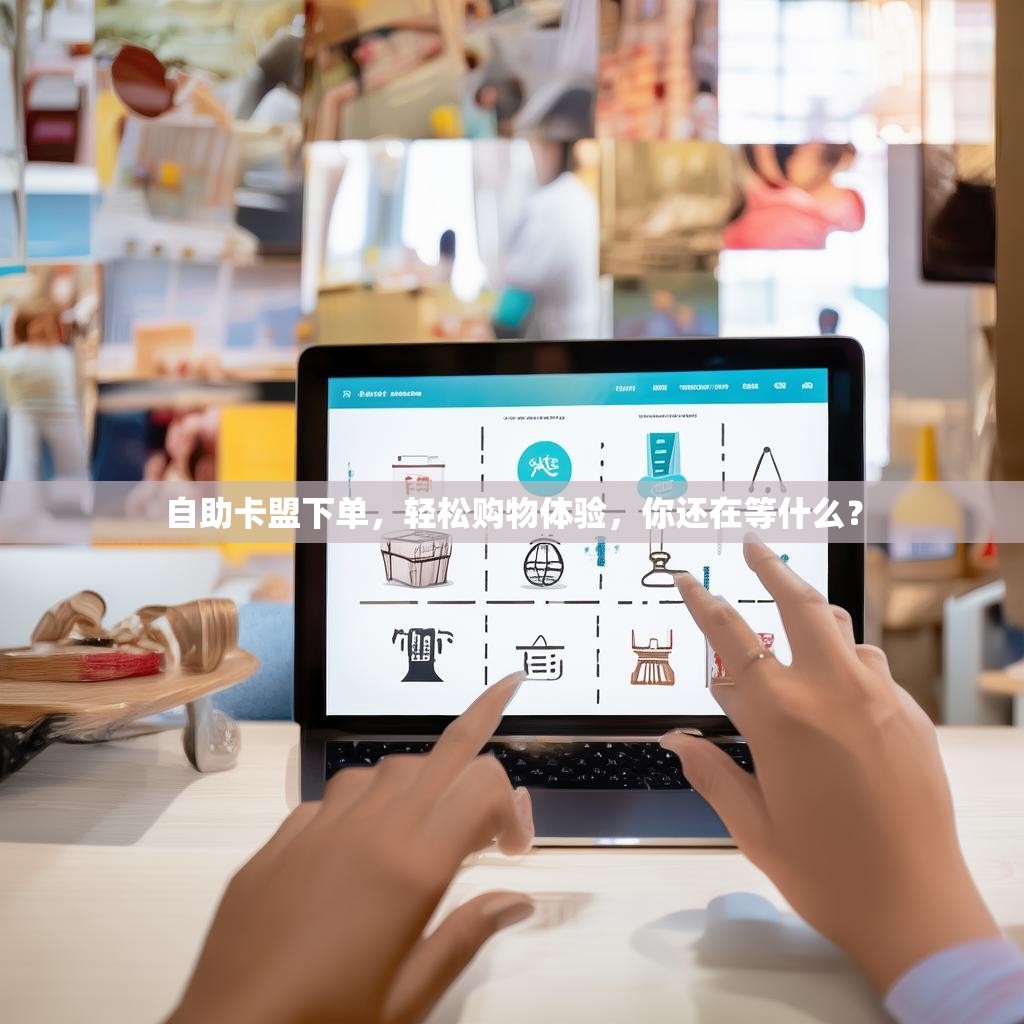 自助卡盟下单，轻松购物体验，你还在等什么？