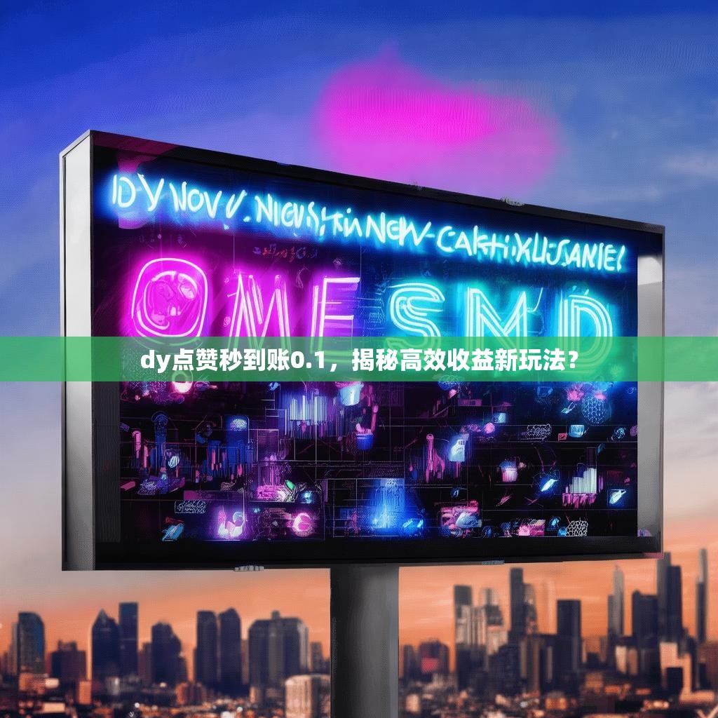 dy点赞秒到账0.1，揭秘高效收益新玩法？
