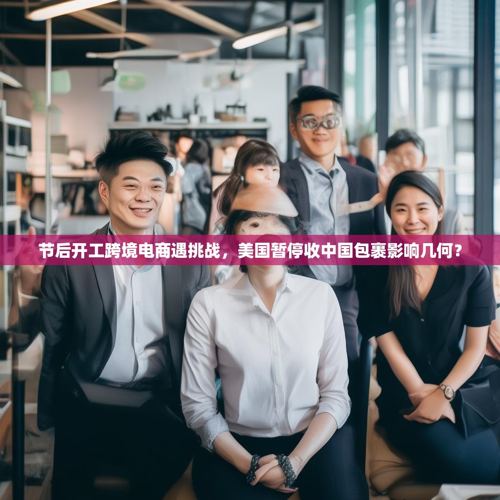 节后开工跨境电商遇挑战，美国暂停收中国包裹影响几何？