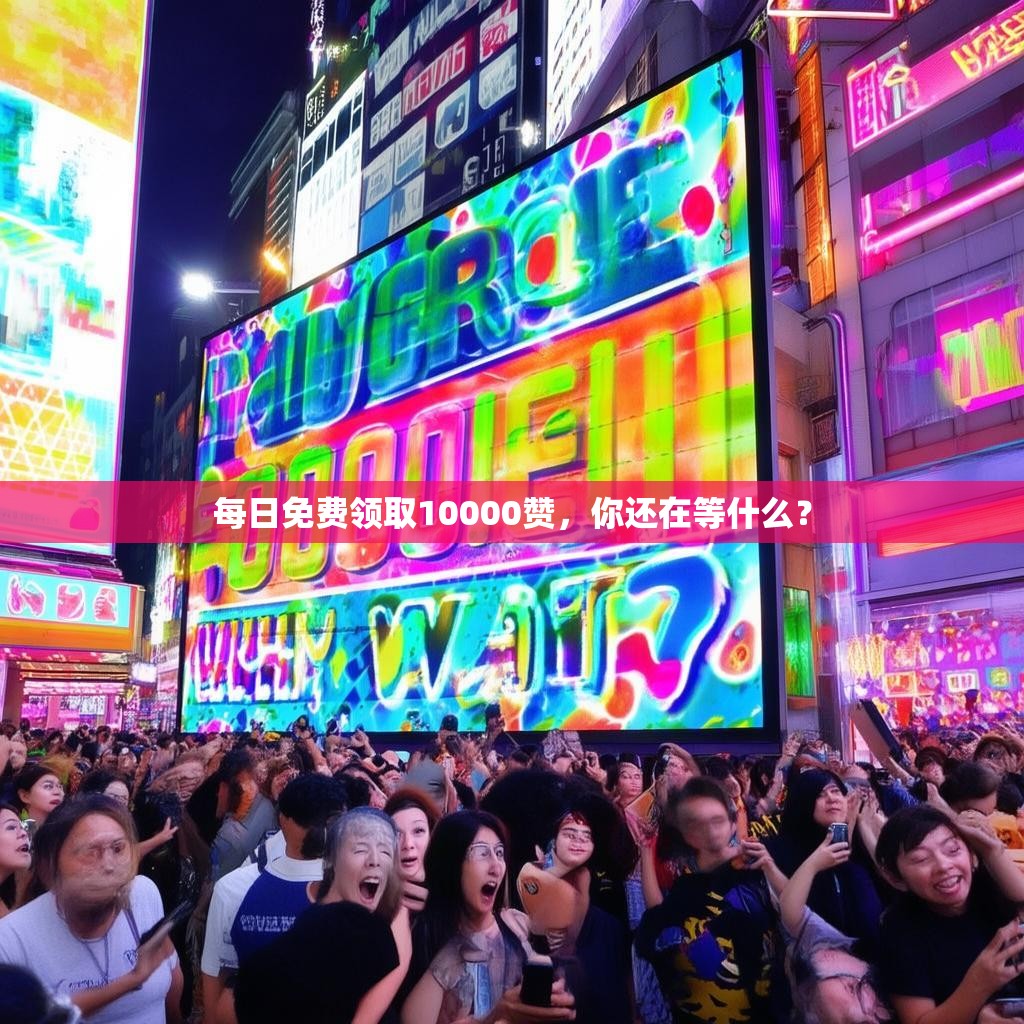 每日免费领取10000赞，你还在等什么？